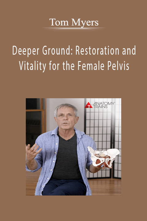 Tom Myers – Deeper Ground: Restoration and Vitality for the Female Pelvis