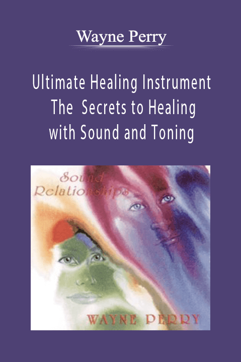 Wayne Perry - Ultimate Healing Instrument - The Secrets to Healing with Sound and Toning.