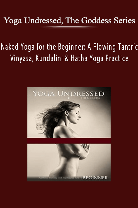 Yoga Undressed, The Goddess Series – Naked Yoga for the Beginner: A Flowing Tantric Vinyasa, Kundalini & Hatha Yoga Practice