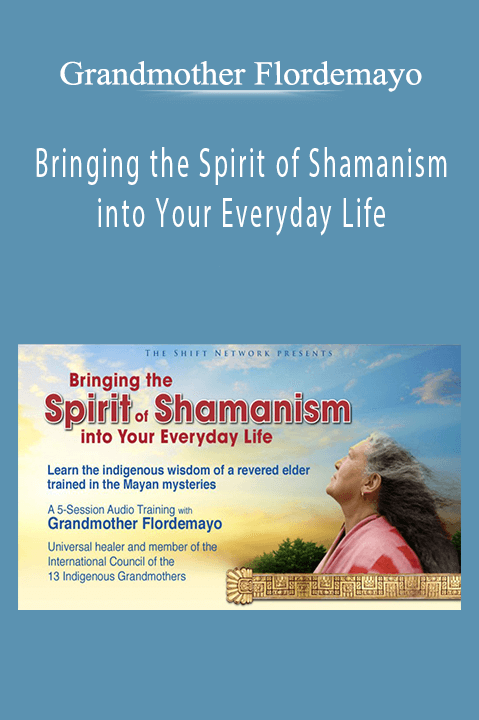 Grandmother Flordemayo - Bringing the Spirit of Shamanism into Your Everyday Life
