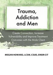 Megan-Howard-Trauma-Addiction-and-Men-Create-Connection-Increase-Vulnerability-and-Improve-Treatment-Outcomes-with-the-Male-Client