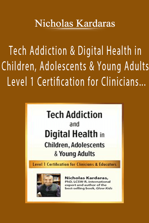 Nicholas Kardaras - Tech Addiction & Digital Health in Children, Adolescents & Young Adults - Level 1 Certification for Clinicians & Educators