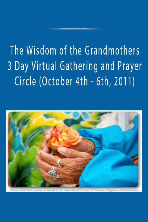 The Wisdom of the Grandmothers - 3 Day Virtual Gathering and Prayer Circle (October 4th - 6th, 2011)