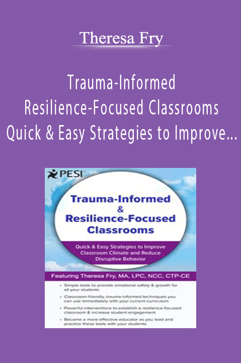 Theresa Fry - Trauma-Informed & Resilience-Focused Classrooms - Quick & Easy Strategies to Improve Classroom Climate and Reduce Disruptive Behavior
