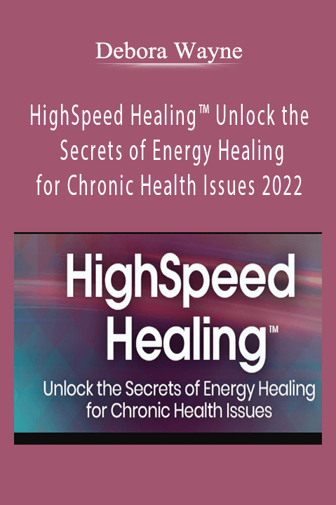 Debora Wayne – HighSpeed Healing™ Unlock the Secrets of Energy Healing for Chronic Health Issues 2022