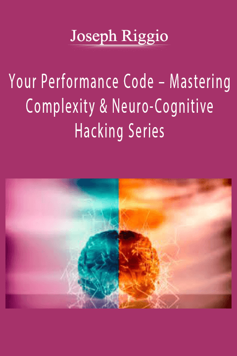 Joseph Riggio – Your Performance Code – Mastering Complexity & Neuro-Cognitive Hacking Series